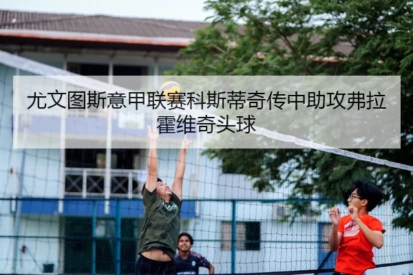 尤文图斯意甲联赛科斯蒂奇传中助攻弗拉霍维奇头球